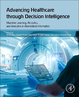 Advancing Healthcare through Decision Intelligence: Machine Learning, Robotics, and Analytics in Biomedical Informatics book
