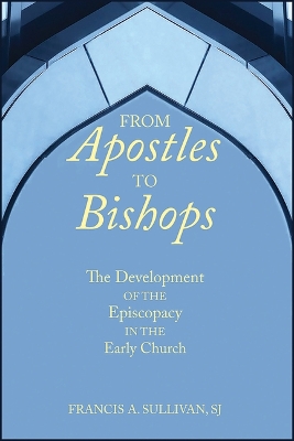 From Apostles to Bishops: The Development of the Episcopacy in the Early Church book