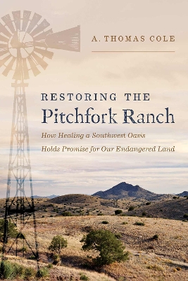 Restoring the Pitchfork Ranch: How Healing a Southwest Oasis Holds Promise for Our Endangered Land book