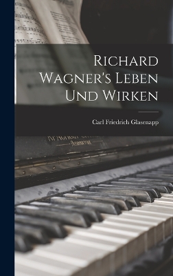 Richard Wagner's Leben und Wirken by Carl Friedrich Glasenapp