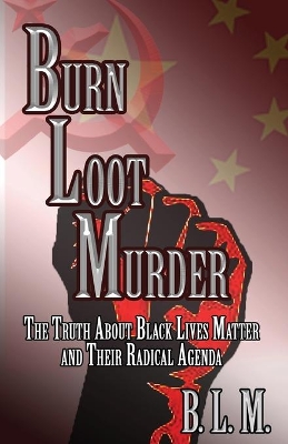 Burn Loot Murder: The Truth About Black Lives Matter and Their Radical Agenda book