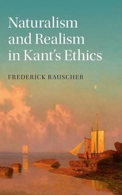 Naturalism and Realism in Kant's Ethics by Frederick Rauscher