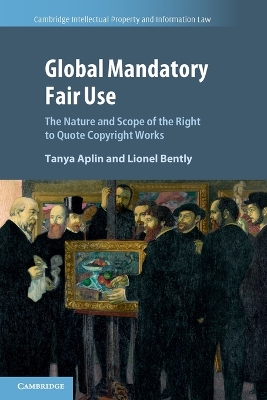 Global Mandatory Fair Use: The Nature and Scope of the Right to Quote Copyright Works by Tanya Aplin
