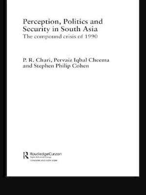 Perception, Politics and Security in South Asia: The Compound Crisis of 1990 by P. R. Chari