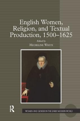 English Women, Religion, and Textual Production, 1500 1625 by Micheline White