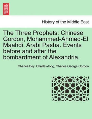 The Three Prophets: Chinese Gordon, Mohammed-Ahmed-El Maahdi, Arabi Pasha. Events Before and After the Bombardment of Alexandria. book