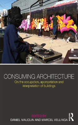 Consuming Architecture: On the occupation, appropriation and interpretation of buildings by Daniel Maudlin