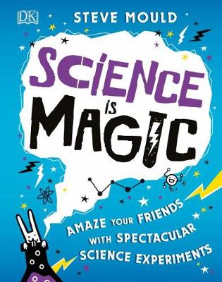 Science is Magic: Amaze your Friends with Spectacular Science Experiments by Steve Mould
