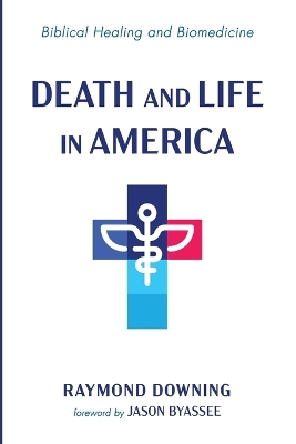 Death and Life in America: Biblical Healing and Biomedicine by Raymond Downing