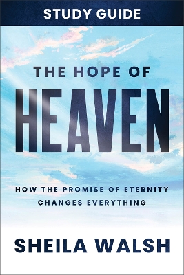 The Hope of Heaven Study Guide: How the Promise of Eternity Changes Everything book