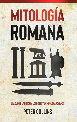 Mitología Romana: Una guía de la historia, los dioses y la mitología romanos by Peter Collins