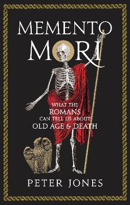 Memento Mori: What the Romans Can Tell Us About Old Age and Death by Peter Jones
