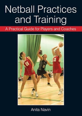 Practical Guide for Players and Coaches Netball Practices and Training by Anita Navin