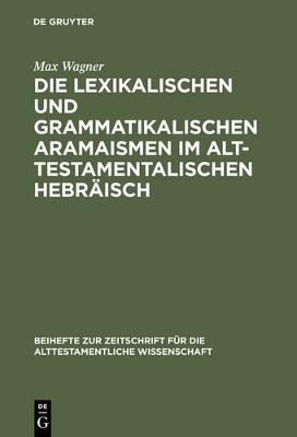 Die lexikalischen und grammatikalischen Aramaismen im alttestamentalischen Hebräisch by Max Wagner