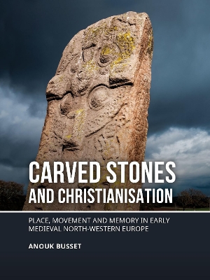 Carved stones and Christianisation: Place, movement and memory in early medieval north-western Europe book