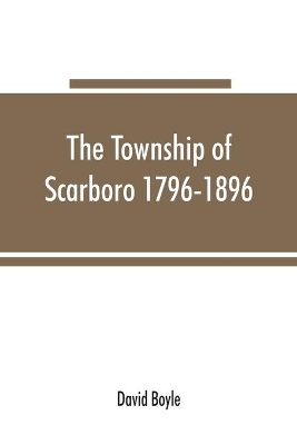 The township of Scarboro 1796-1896 by David Boyle