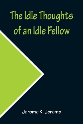 The Idle Thoughts of an Idle Fellow by Jerome K. Jerome