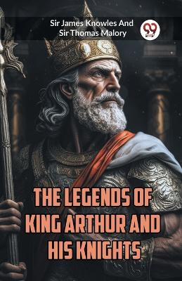 The Legends of King Arthur and His Knights (Edition2023) by Sir James Knowles