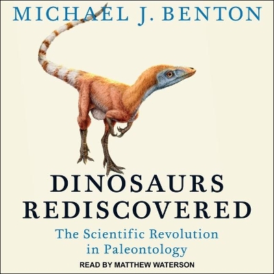 Dinosaurs Rediscovered: The Scientific Revolution in Paleontology by Michael J Benton
