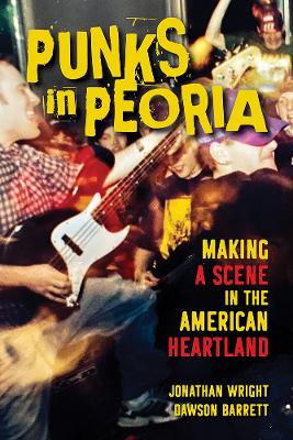 Punks in Peoria: Making a Scene in the American Heartland by Jonathan Wright