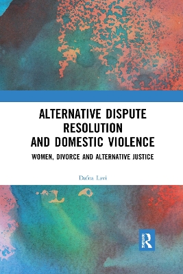 Alternative Dispute Resolution and Domestic Violence: Women, Divorce and Alternative Justice by Dafna Lavi