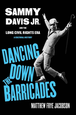 Dancing Down the Barricades: Sammy Davis Jr. and the Long Civil Rights Era by Matthew Frye Jacobson