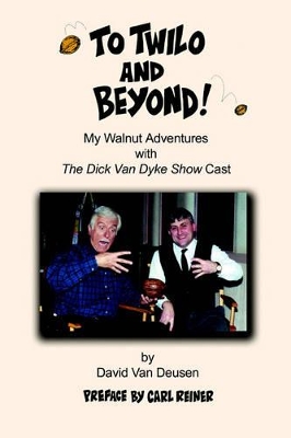 To Twilo and Beyond!: My Walnut Adventures with The Dick Van Dyke Show Cast by David Van Deusen