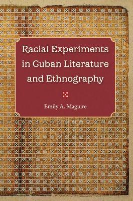 Racial Experiments in Cuban Literature and Ethnography by Emily A. Maguire
