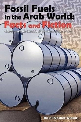 Fossil Fuels in the Arab World: Facts and Fiction: Global and Arab Insights of Oil, Natural Gas & Coal book