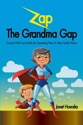 Zap The Grandma Gap: Connect With Your Family By Connecting Them To Their Family History book