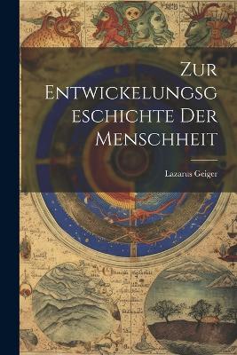 Zur Entwickelungsgeschichte Der Menschheit by Lazarus Geiger