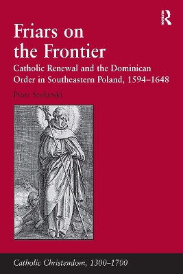 Friars on the Frontier: Catholic Renewal and the Dominican Order in Southeastern Poland, 1594–1648 by Piotr Stolarski