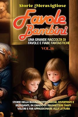 Favole per Bambini: Una grande raccolta di favole e fiabe fantastiche. (Vol.16) Storie della buonanotte uniche, divertenti e rilassanti, in grado di trasmettere tanti valori e far appassionare alla lettura by Storie Meravigliose