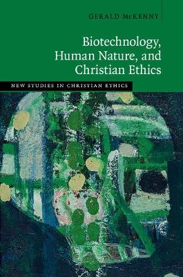 Biotechnology, Human Nature, and Christian Ethics by Gerald McKenny