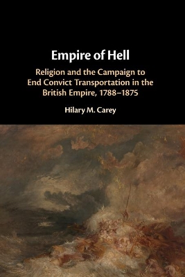 Empire of Hell: Religion and the Campaign to End Convict Transportation in the British Empire, 1788–1875 by Hilary M. Carey