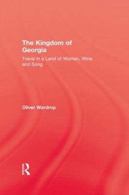 The Kingdom Of Georgia: Travel in a Land of Women, Wine, and Song by Oliver Wardrop