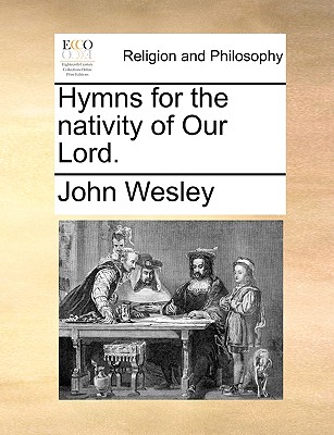 Hymns for the Nativity of Our Lord. by John Wesley