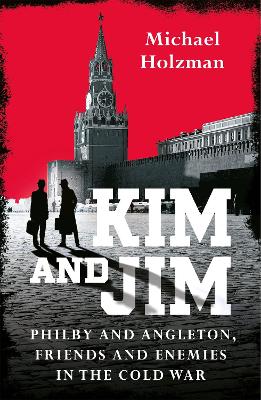 Kim and Jim: Philby and Angleton, Friends and Enemies in the Cold War by Michael Holzman