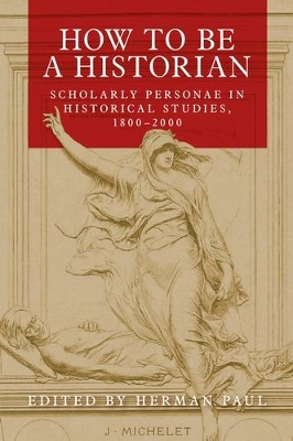How to be a Historian: Scholarly Personae in Historical Studies, 1800–2000 book