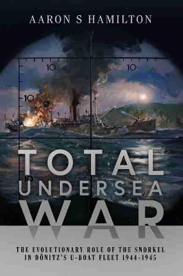 Total Undersea War: The Evolutionary Role of the Snorkel in D nitz's U-Boat Fleet, 1944-1945 book