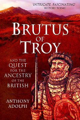 Brutus of Troy: And the Quest for the Ancestry of the British by Anthony Adolph