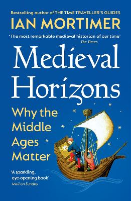 Medieval Horizons: Why the Middle Ages Matter by Ian Mortimer