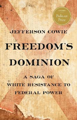 Freedom's Dominion (Winner of the Pulitzer Prize): A Saga of White Resistance to Federal Power by Jefferson Cowie