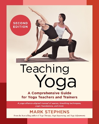 Teaching Yoga: A Comprehensive Guide for Yoga Teachers and Trainers: A Yoga Alliance-Aligned Manual of Asanas, Breathing Techniques, Yogic Foundations, and More: Second Edition by Mark Stephens