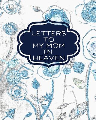 Letters To My Mom In Heaven: : Wonderful Mom Heart Feels Treasure Keepsake Memories Grief Journal Our Story Dear Mom For Daughters For Sons by Patricia Larson