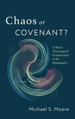 Chaos or Covenant?: A Short Theological Introduction to the Pentateuch by Michael S Moore