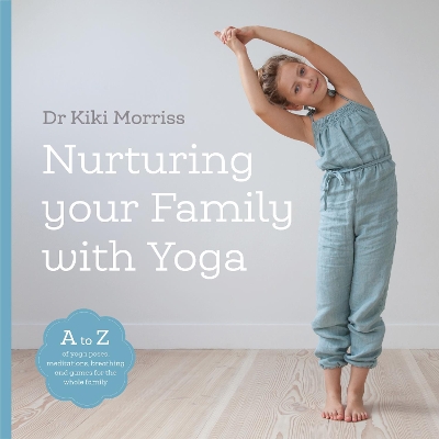 Nurturing Your Family With Yoga: An A-Z of yoga poses, meditations, breathing and games for the whole family book