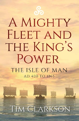 A Mighty Fleet and the King’s Power: The Isle of Man, AD 400 to 1265 book