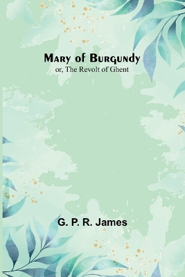 Mary of Burgundy; or, The Revolt of Ghent book