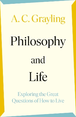 Philosophy and Life: Exploring the Great Questions of How to Live by A. C. Grayling